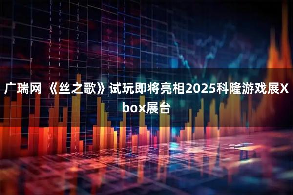 广瑞网 《丝之歌》试玩即将亮相2025科隆游戏展Xbox展台