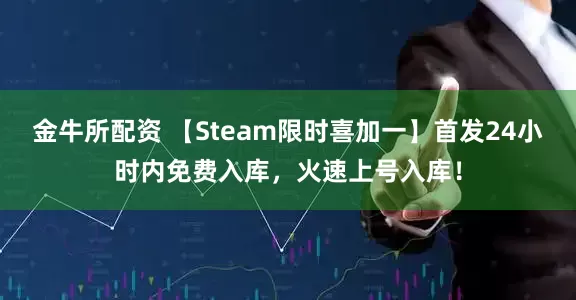金牛所配资 【Steam限时喜加一】首发24小时内免费入库，火速上号入库！
