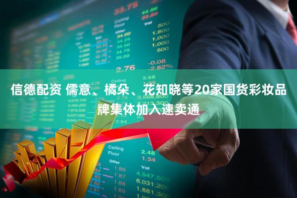 信德配资 儒意、橘朵、花知晓等20家国货彩妆品牌集体加入速卖通