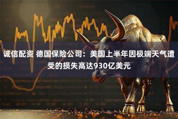 诚信配资 德国保险公司：美国上半年因极端天气遭受的损失高达930亿美元