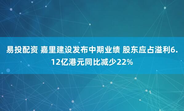 易投配资 嘉里建设发布中期业绩 股东应占溢利6.12亿港元同比减少22%