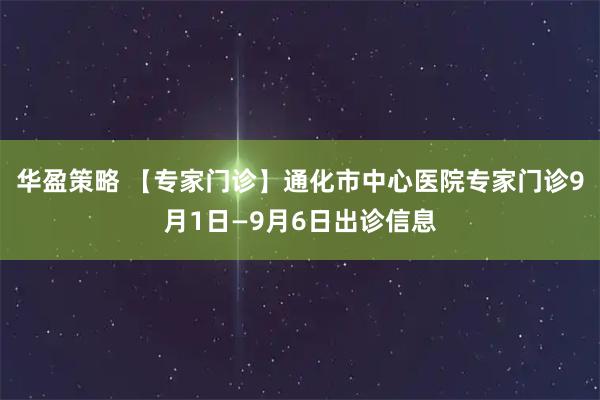 华盈策略 【专家门诊】通化市中心医院专家门诊9月1日—9月6日出诊信息