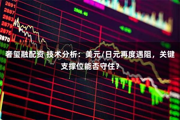 奢玺融配资 技术分析：美元/日元再度遇阻，关键支撑位能否守住？
