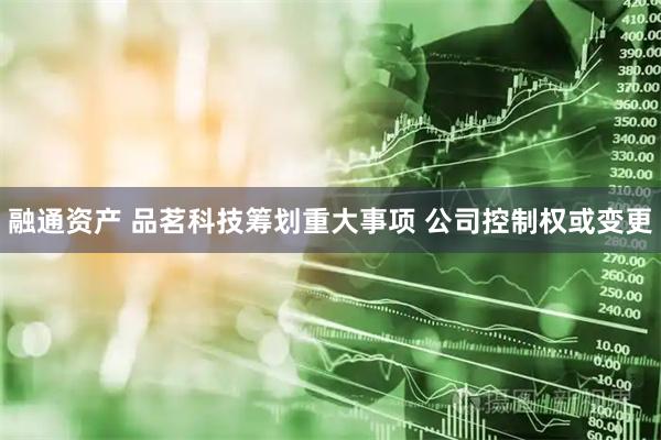 融通资产 品茗科技筹划重大事项 公司控制权或变更