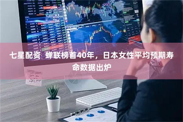 七星配资  蝉联榜首40年，日本女性平均预期寿命数据出炉