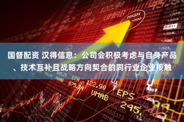 国督配资 汉得信息：公司会积极考虑与自身产品、技术互补且战略方向契合的同行业企业接触